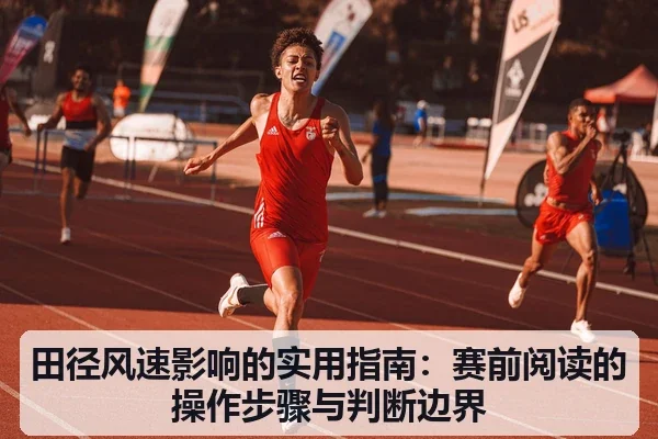 田径风速影响的实用指南:赛前阅读的操作步骤与判断边界